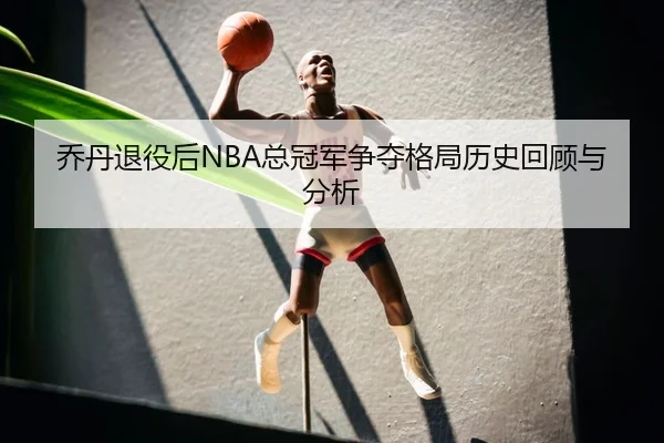 乔丹退役后NBA总冠军争夺格局历史回顾与分析